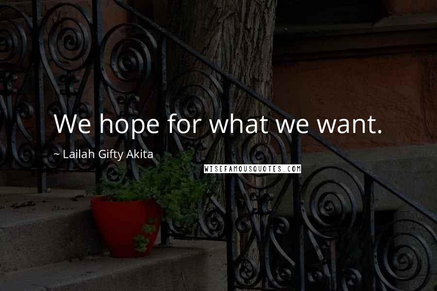 Lailah Gifty Akita Quotes: We hope for what we want.