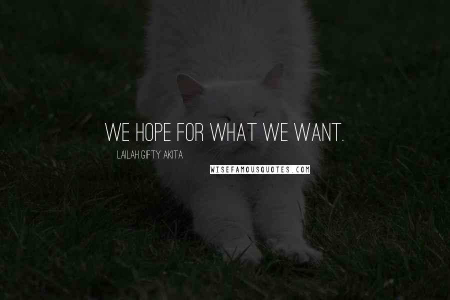 Lailah Gifty Akita Quotes: We hope for what we want.