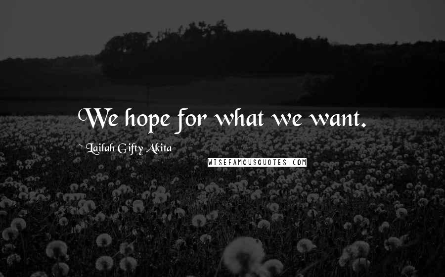 Lailah Gifty Akita Quotes: We hope for what we want.