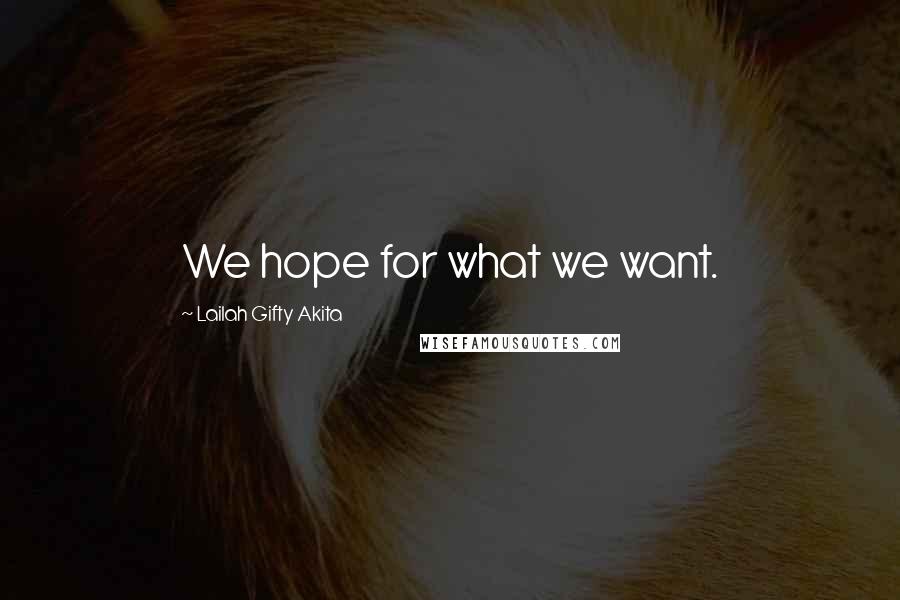 Lailah Gifty Akita Quotes: We hope for what we want.