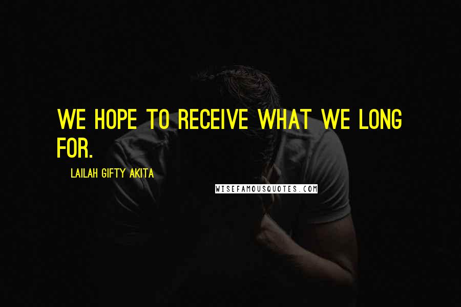 Lailah Gifty Akita Quotes: We hope to receive what we long for.