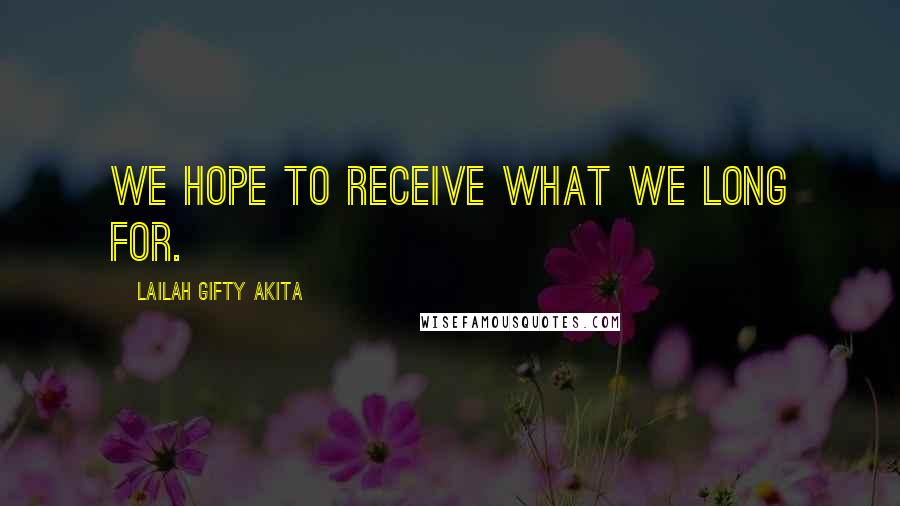 Lailah Gifty Akita Quotes: We hope to receive what we long for.