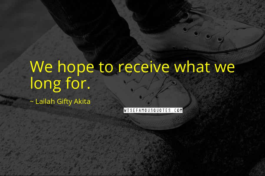 Lailah Gifty Akita Quotes: We hope to receive what we long for.