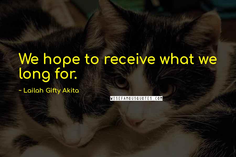 Lailah Gifty Akita Quotes: We hope to receive what we long for.