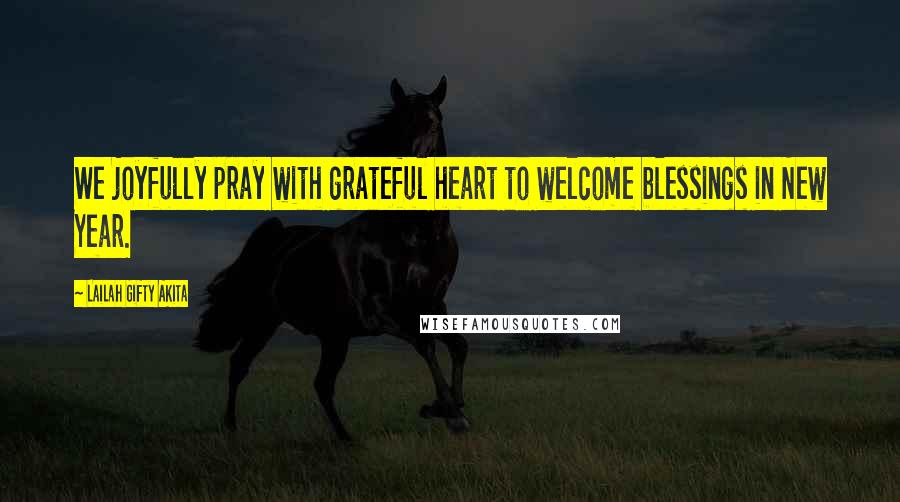 Lailah Gifty Akita Quotes: We joyfully pray with grateful heart to welcome blessings in New Year.