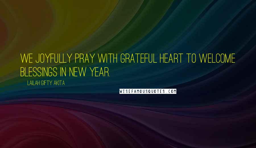 Lailah Gifty Akita Quotes: We joyfully pray with grateful heart to welcome blessings in New Year.