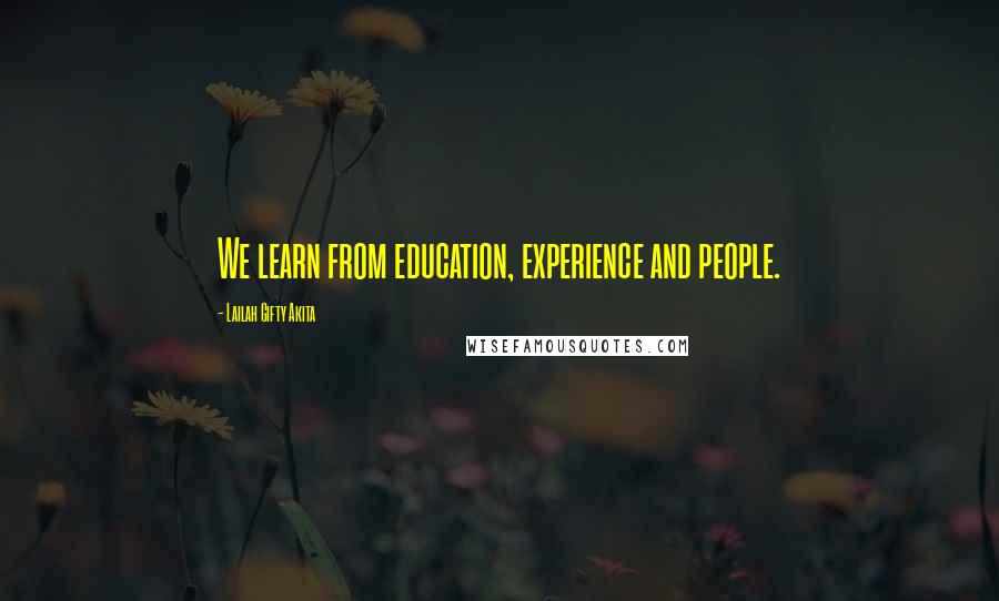 Lailah Gifty Akita Quotes: We learn from education, experience and people.