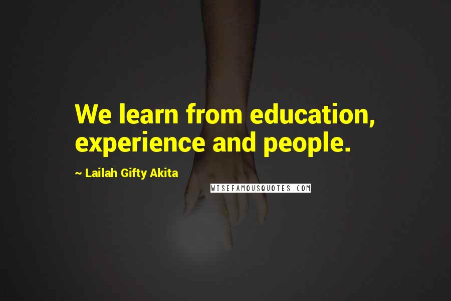 Lailah Gifty Akita Quotes: We learn from education, experience and people.