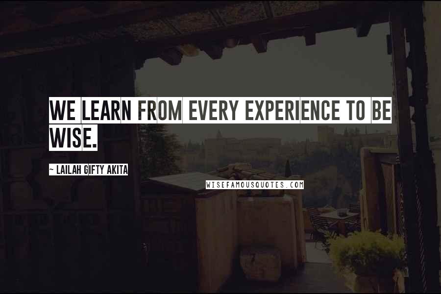 Lailah Gifty Akita Quotes: We learn from every experience to be wise.