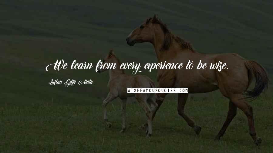 Lailah Gifty Akita Quotes: We learn from every experience to be wise.