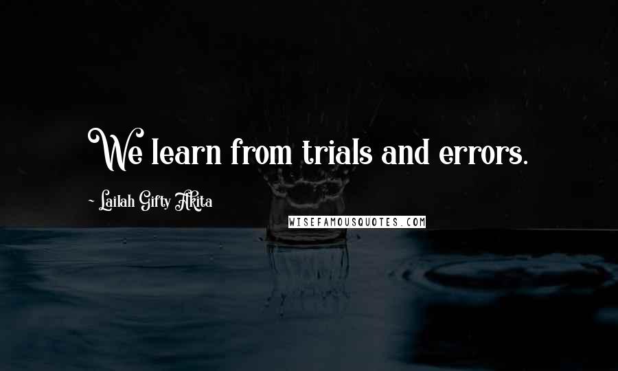Lailah Gifty Akita Quotes: We learn from trials and errors.