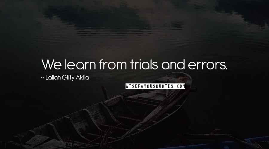 Lailah Gifty Akita Quotes: We learn from trials and errors.