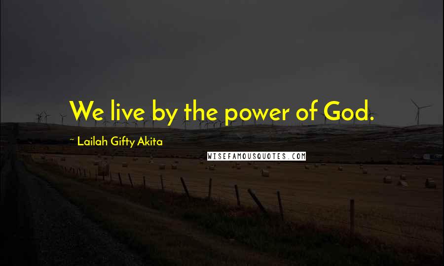 Lailah Gifty Akita Quotes: We live by the power of God.