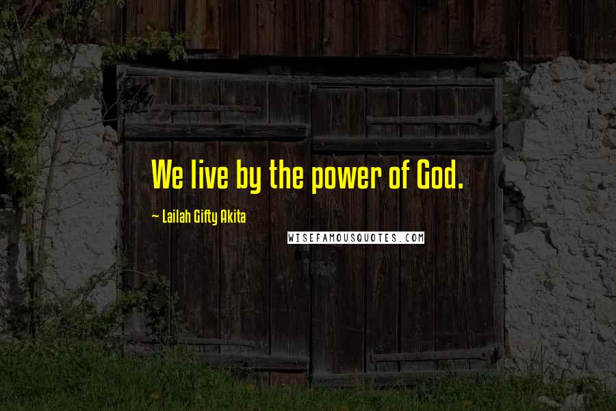 Lailah Gifty Akita Quotes: We live by the power of God.