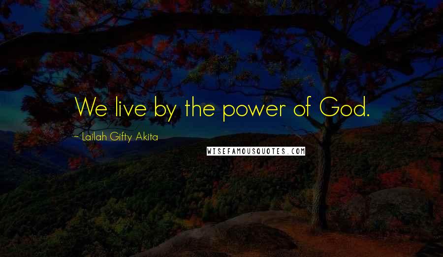 Lailah Gifty Akita Quotes: We live by the power of God.