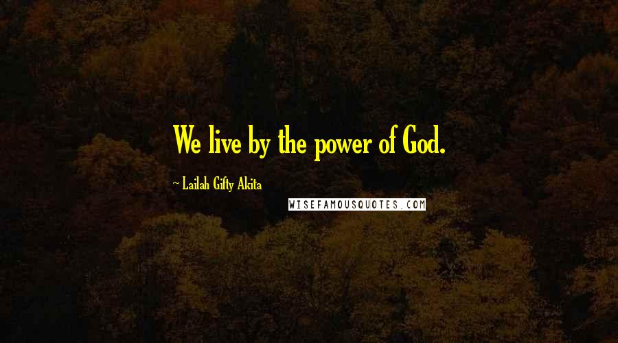 Lailah Gifty Akita Quotes: We live by the power of God.