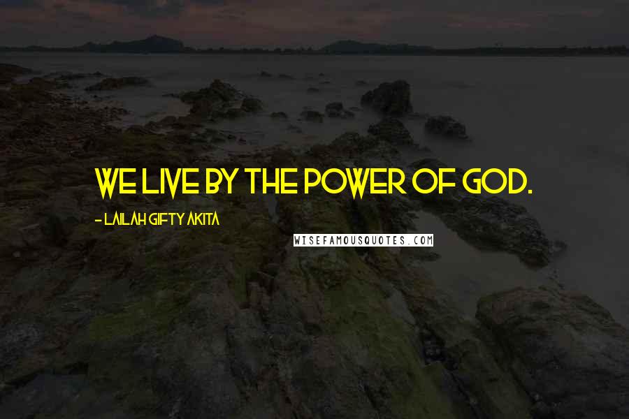 Lailah Gifty Akita Quotes: We live by the power of God.