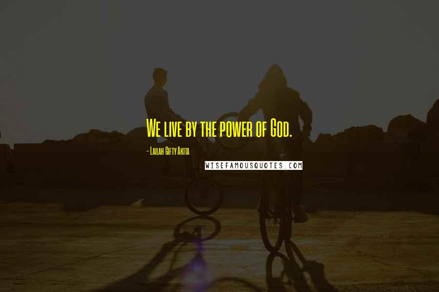 Lailah Gifty Akita Quotes: We live by the power of God.