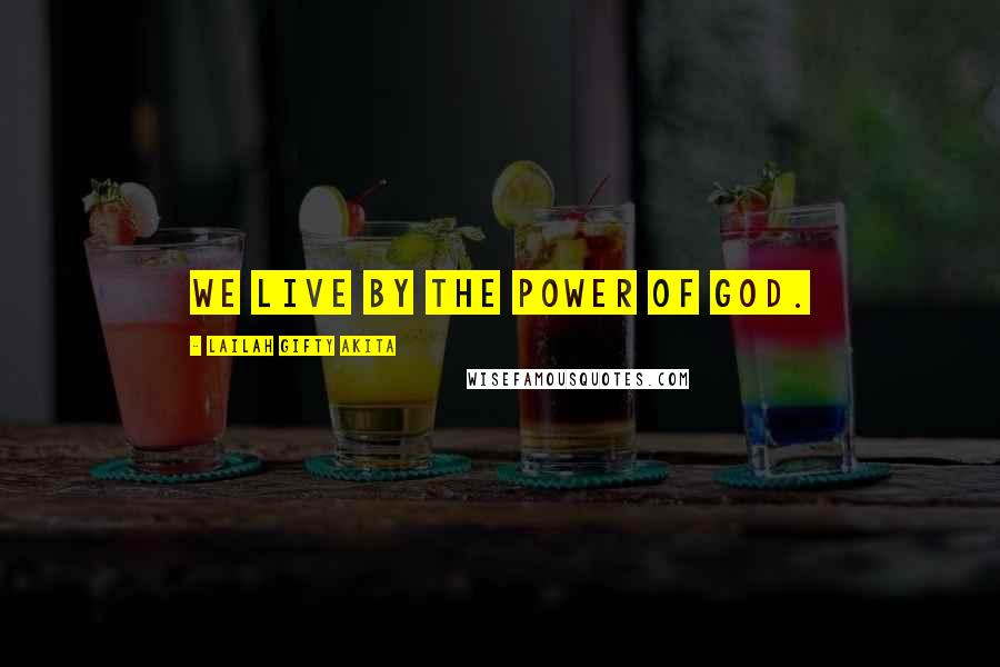 Lailah Gifty Akita Quotes: We live by the power of God.