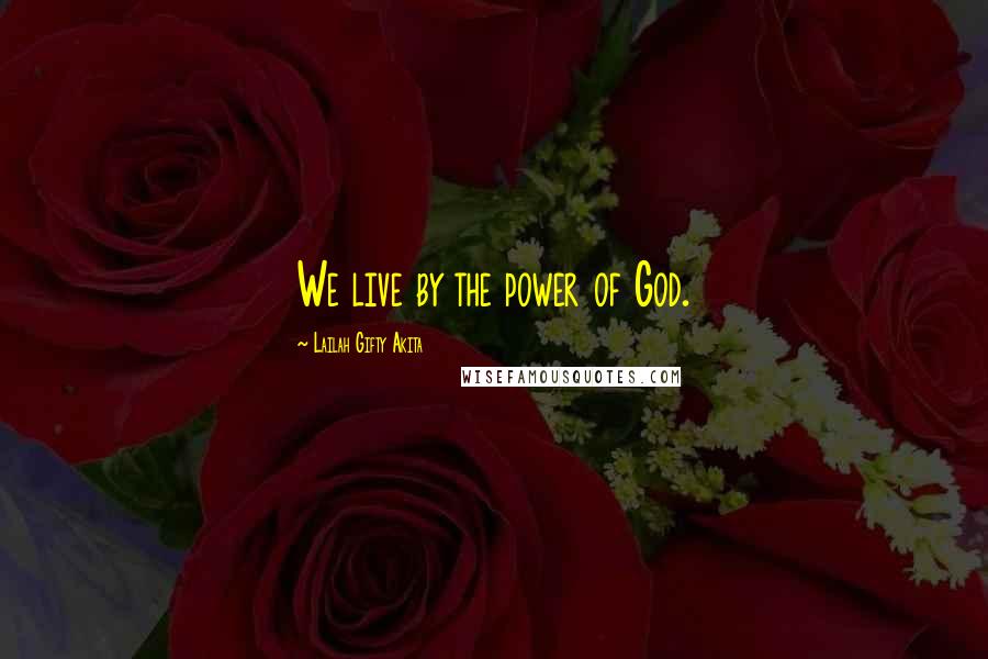 Lailah Gifty Akita Quotes: We live by the power of God.