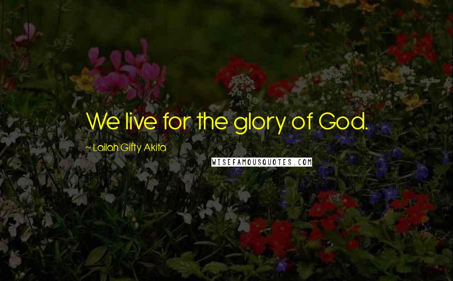 Lailah Gifty Akita Quotes: We live for the glory of God.