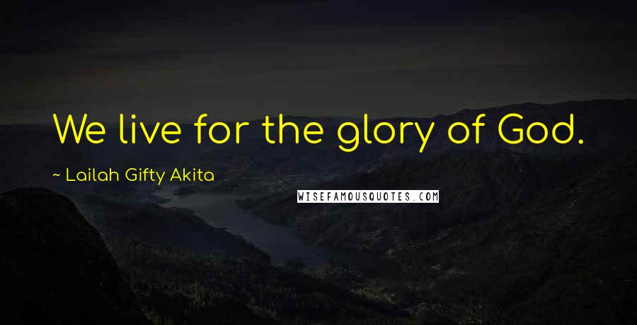 Lailah Gifty Akita Quotes: We live for the glory of God.