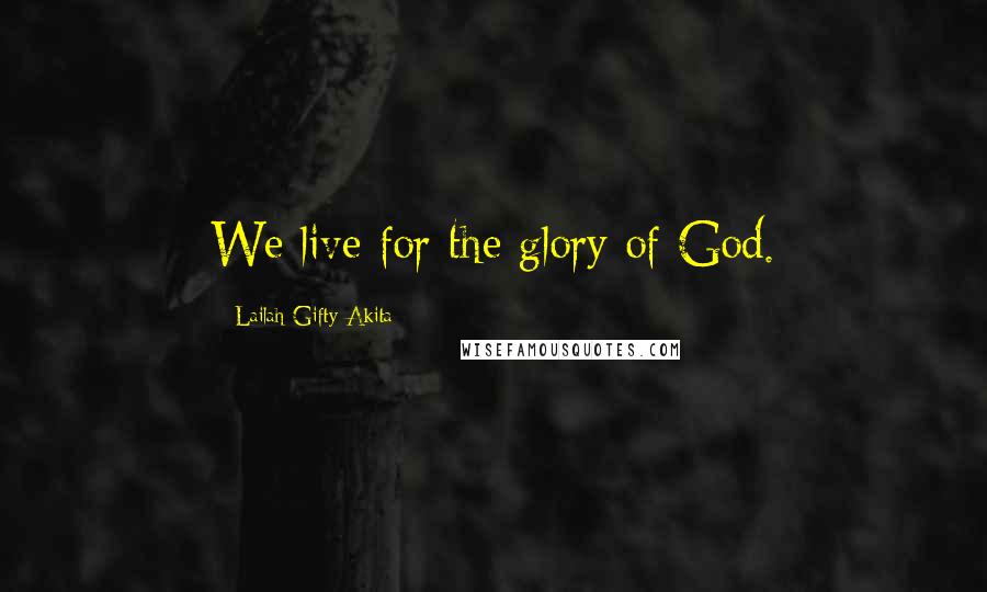 Lailah Gifty Akita Quotes: We live for the glory of God.