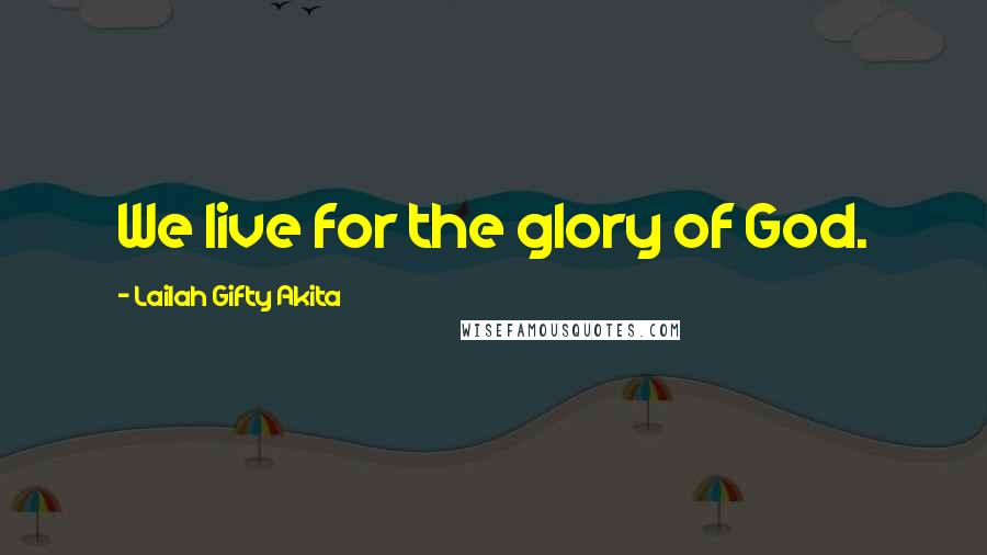 Lailah Gifty Akita Quotes: We live for the glory of God.