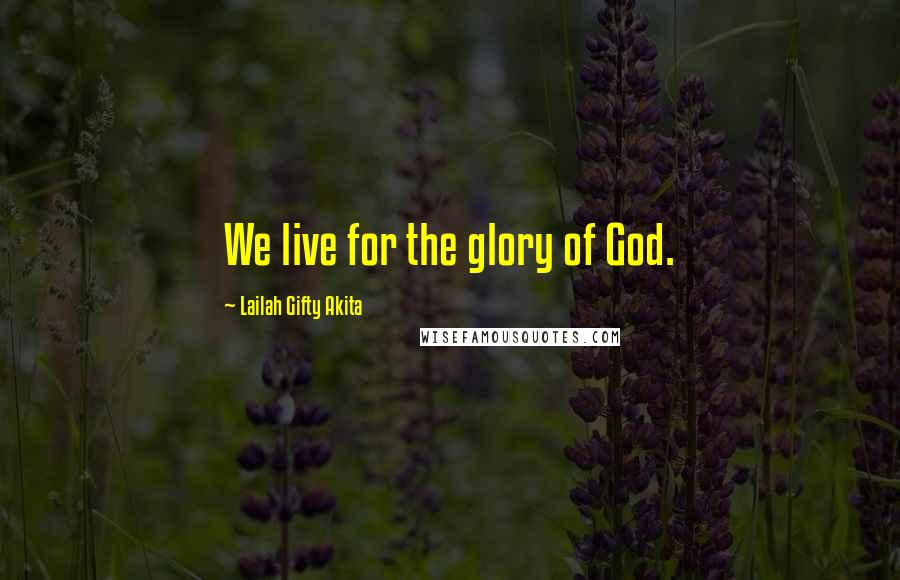 Lailah Gifty Akita Quotes: We live for the glory of God.