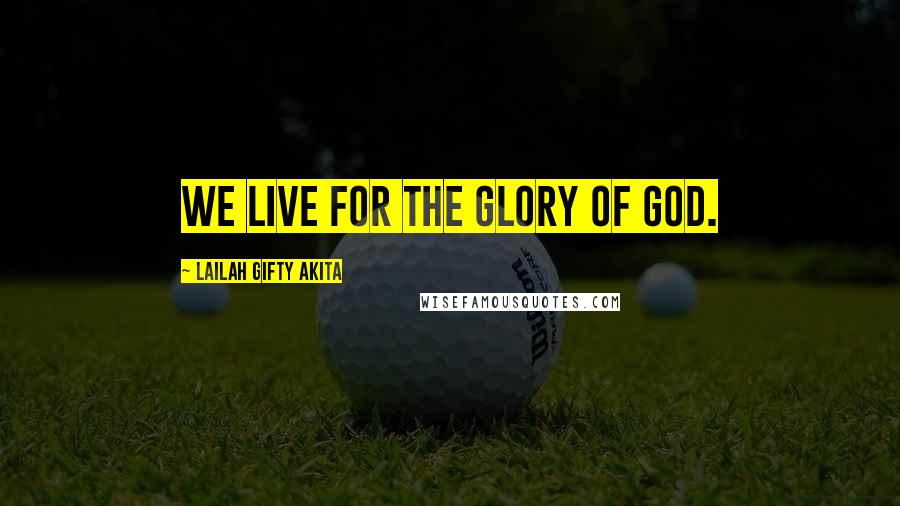 Lailah Gifty Akita Quotes: We live for the glory of God.