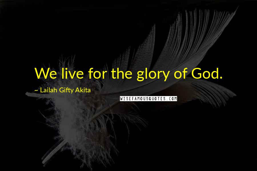 Lailah Gifty Akita Quotes: We live for the glory of God.