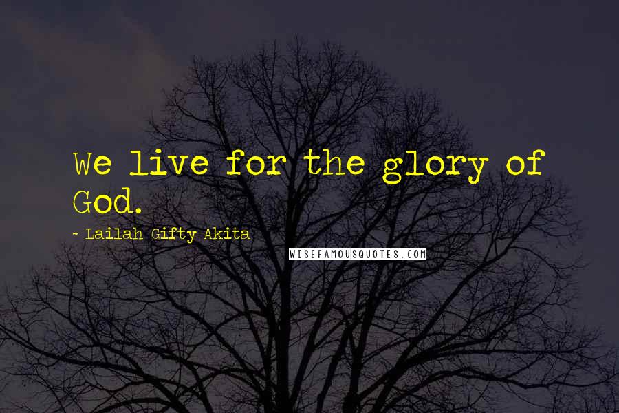 Lailah Gifty Akita Quotes: We live for the glory of God.