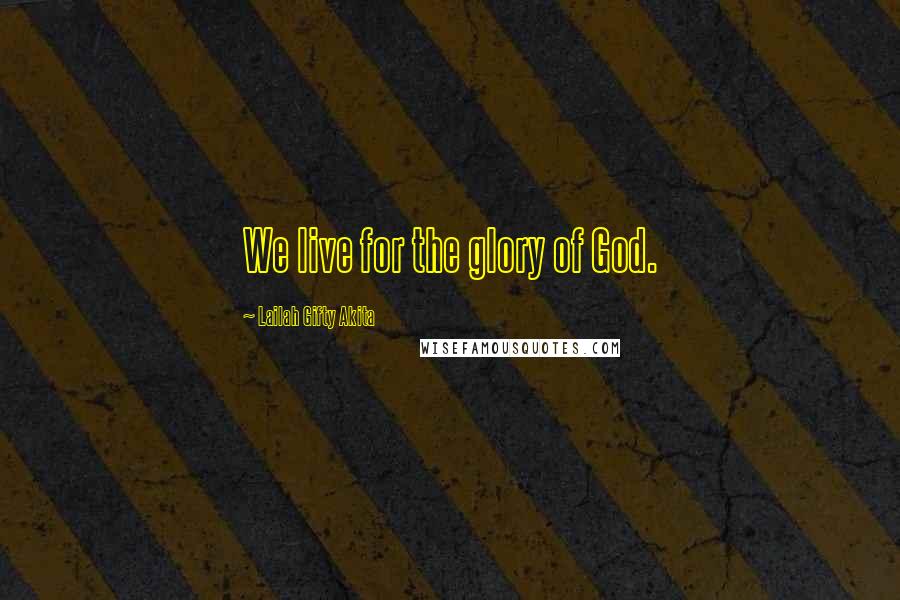Lailah Gifty Akita Quotes: We live for the glory of God.