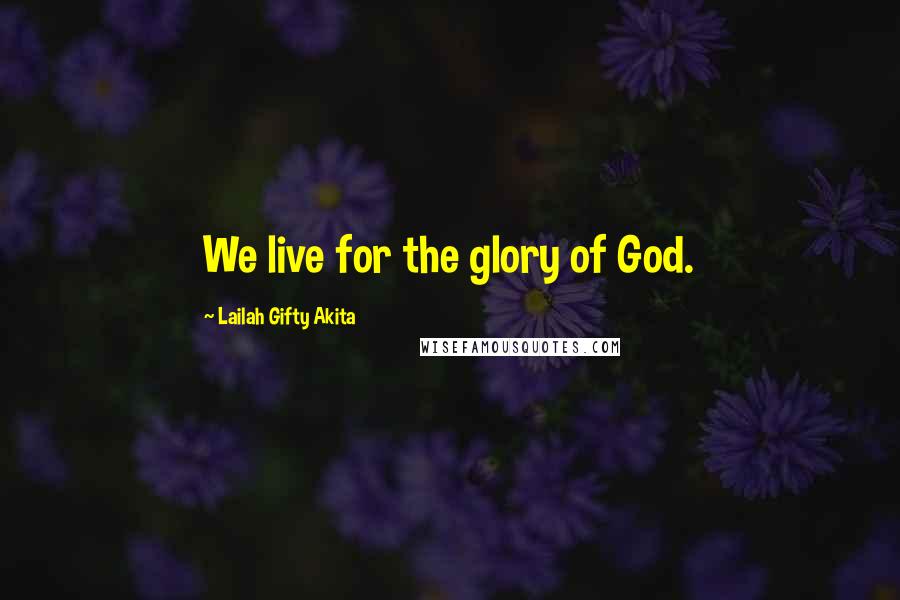 Lailah Gifty Akita Quotes: We live for the glory of God.