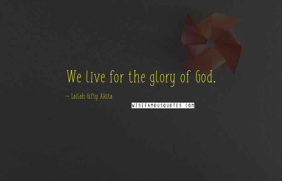 Lailah Gifty Akita Quotes: We live for the glory of God.