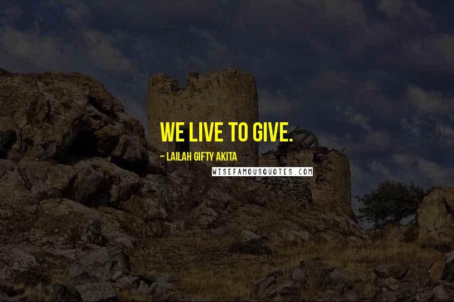 Lailah Gifty Akita Quotes: We live to give.