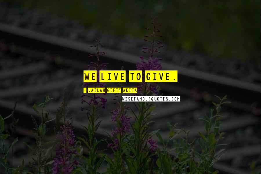 Lailah Gifty Akita Quotes: We live to give.