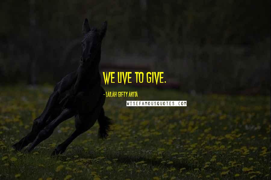 Lailah Gifty Akita Quotes: We live to give.