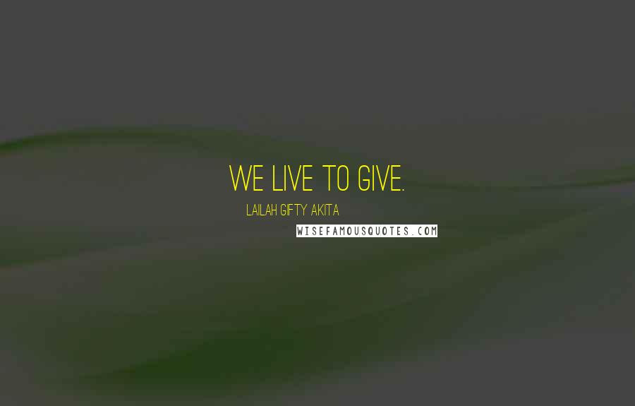 Lailah Gifty Akita Quotes: We live to give.