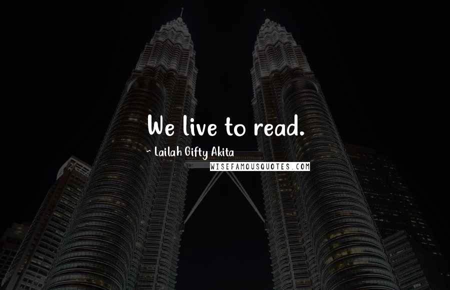 Lailah Gifty Akita Quotes: We live to read.