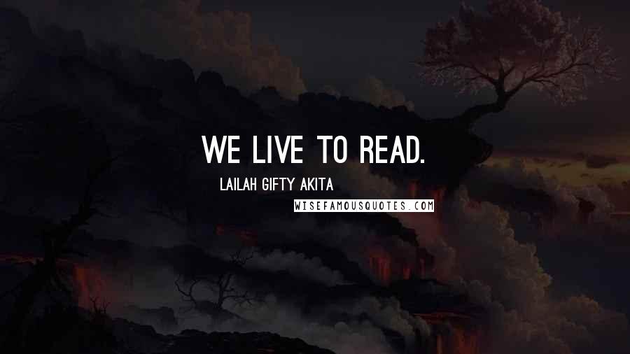 Lailah Gifty Akita Quotes: We live to read.