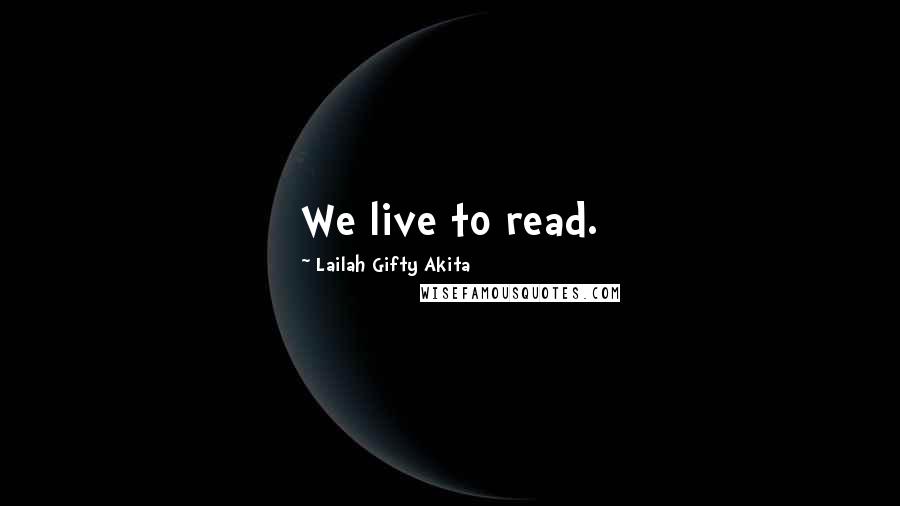 Lailah Gifty Akita Quotes: We live to read.