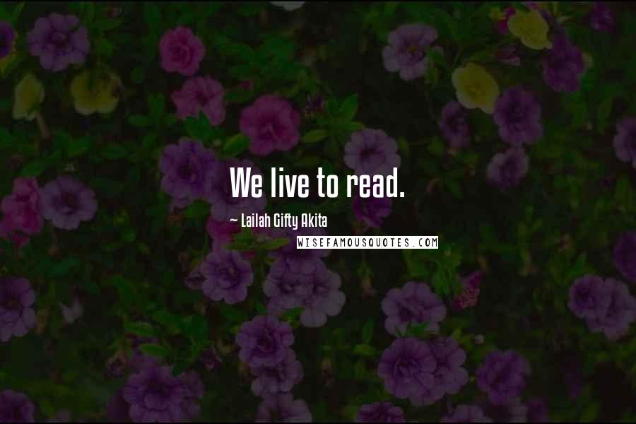 Lailah Gifty Akita Quotes: We live to read.