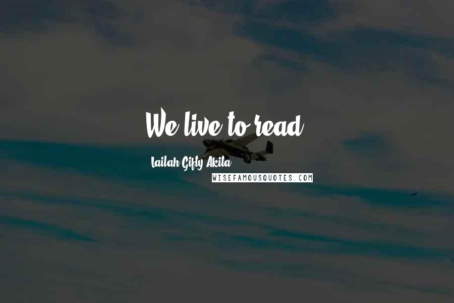 Lailah Gifty Akita Quotes: We live to read.