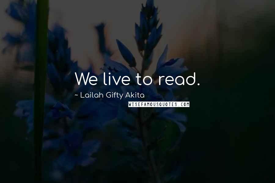 Lailah Gifty Akita Quotes: We live to read.