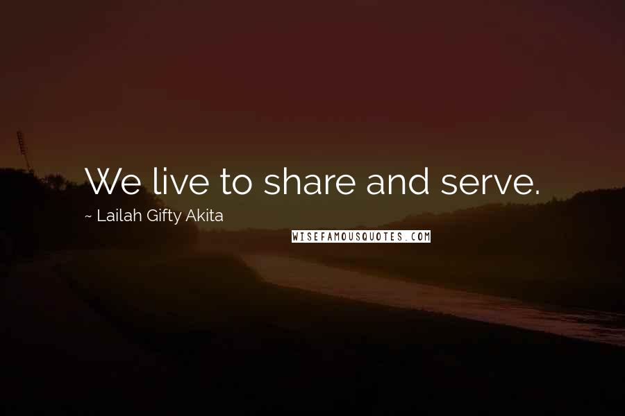 Lailah Gifty Akita Quotes: We live to share and serve.