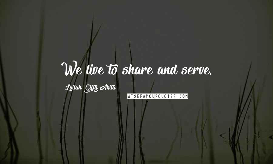 Lailah Gifty Akita Quotes: We live to share and serve.