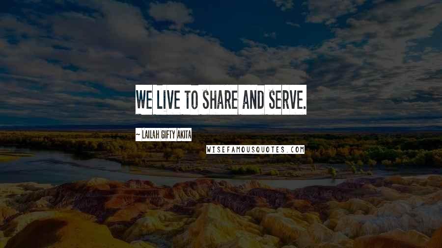 Lailah Gifty Akita Quotes: We live to share and serve.