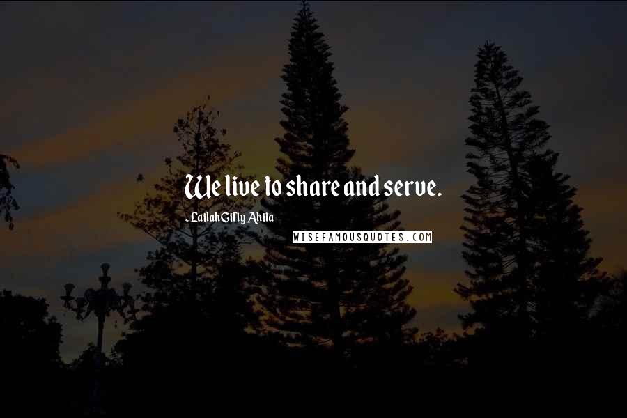 Lailah Gifty Akita Quotes: We live to share and serve.