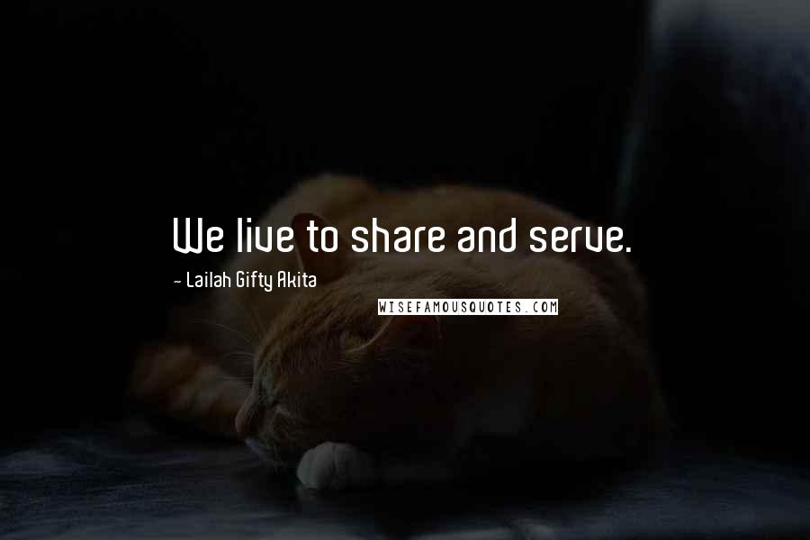 Lailah Gifty Akita Quotes: We live to share and serve.